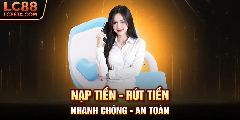 Nạp tiền - Rút tiền - nhanh chóng - an toàn 